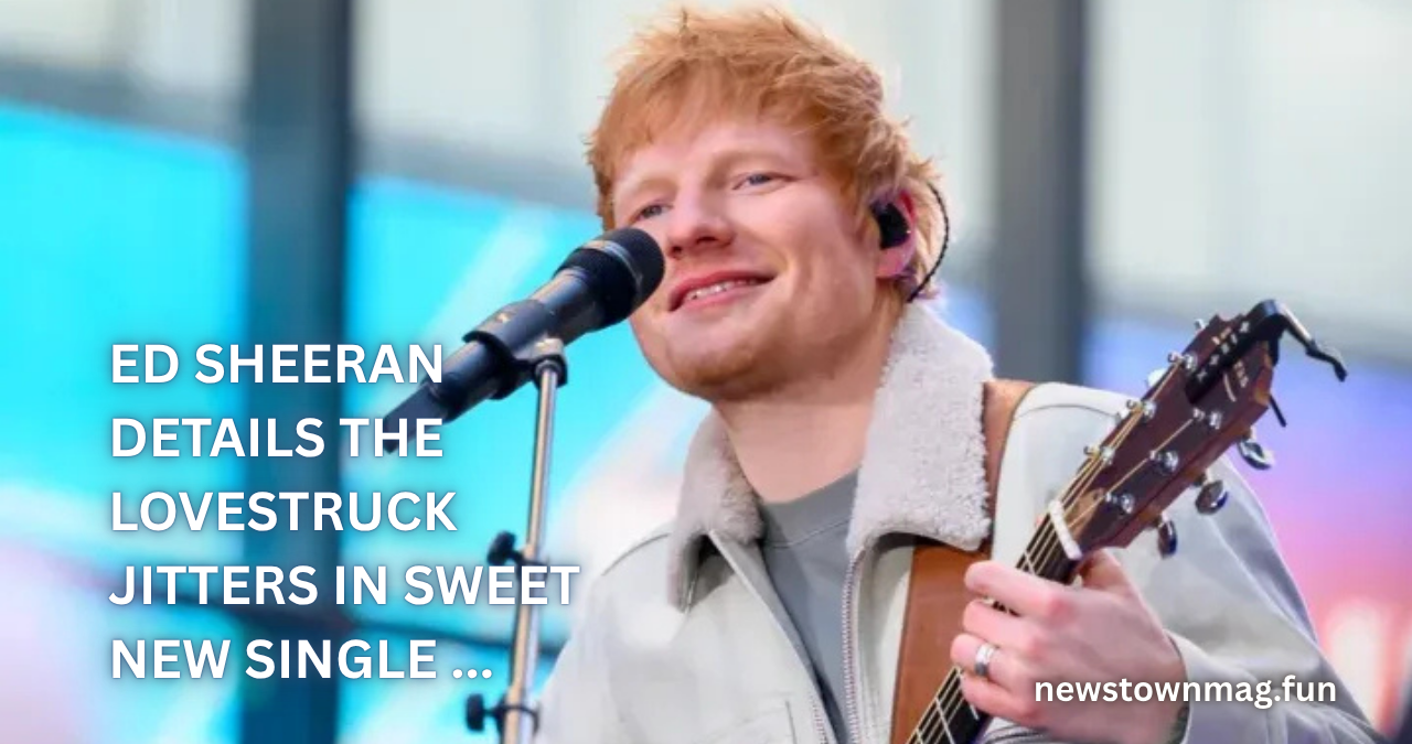 Ed Sheeran Details the Lovestruck Jitters in Sweet New Single … A Closer Look at the Song’s Meaning and Impact